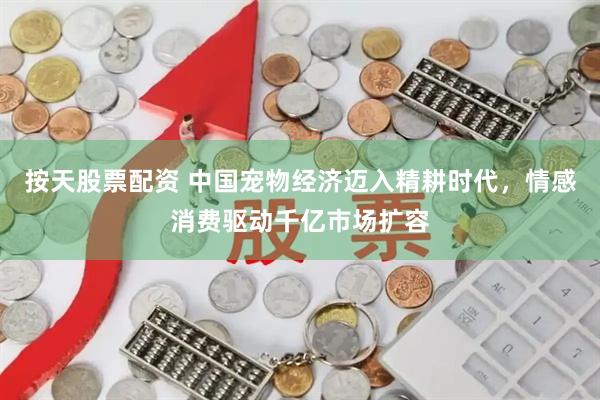 按天股票配资 中国宠物经济迈入精耕时代,情感消费驱动千亿市场扩容