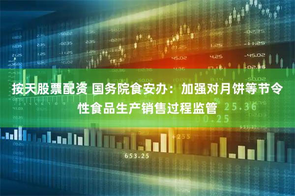 按天股票配资 国务院食安办：加强对月饼等节令性食品生产销售过程监管
