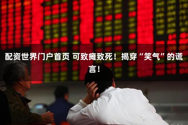 配资世界门户首页 可致瘫致死!揭穿“笑气”的谎言!