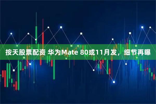 按天股票配资 华为Mate 80或11月发,细节再曝