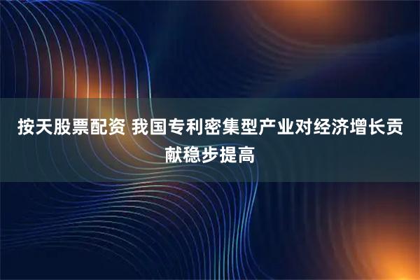按天股票配资 我国专利密集型产业对经济增长贡献稳步提高