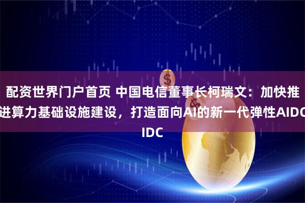配资世界门户首页 中国电信董事长柯瑞文：加快推进算力基础设施建设，打造面向AI的新一代弹性AIDC