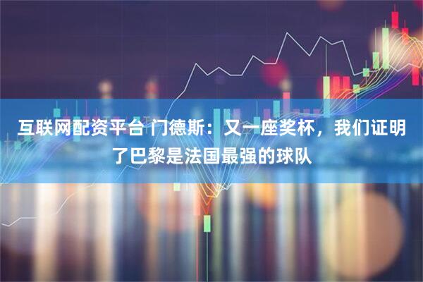 互联网配资平台 门德斯：又一座奖杯，我们证明了巴黎是法国最强的球队