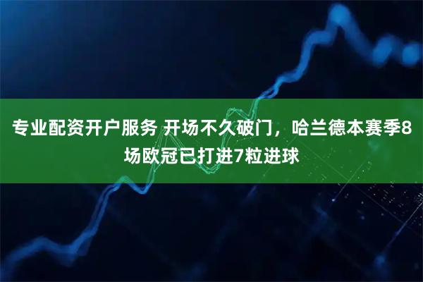 专业配资开户服务 开场不久破门，哈兰德本赛季8场欧冠已打进7粒进球