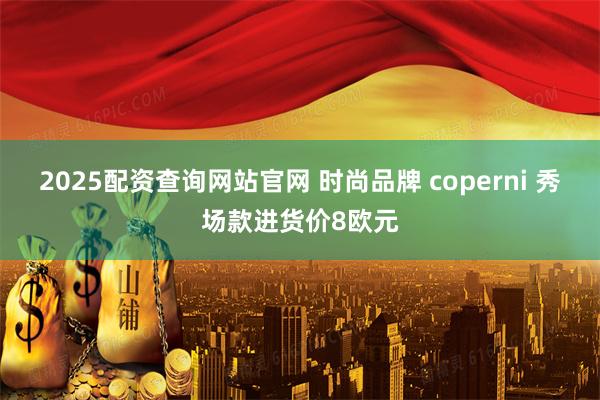 2025配资查询网站官网 时尚品牌 coperni 秀场款进货价8欧元