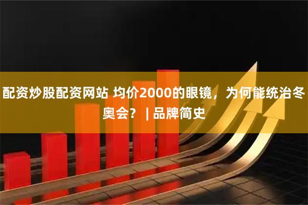 配资炒股配资网站 均价2000的眼镜，为何能统治冬奥会？ | 品牌简史