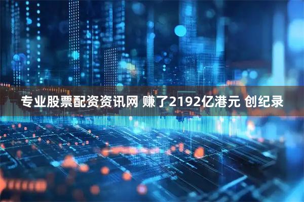 专业股票配资资讯网 赚了2192亿港元 创纪录