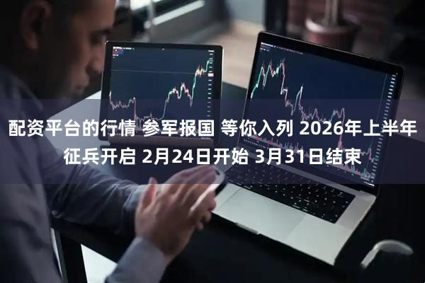 配资平台的行情 参军报国 等你入列 2026年上半年征兵开启 2月24日开始 3月31日结束