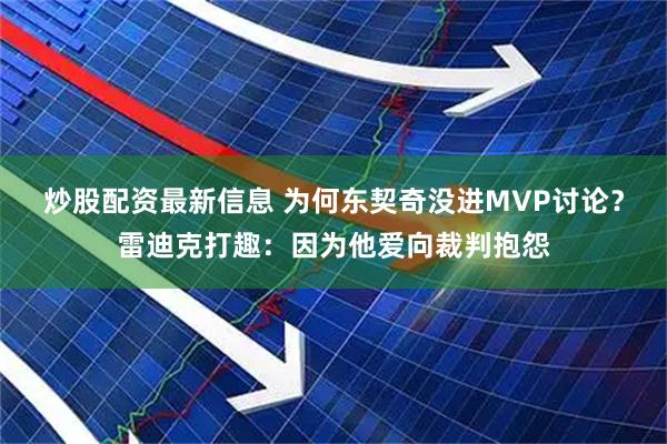 炒股配资最新信息 为何东契奇没进MVP讨论？雷迪克打趣：因为他爱向裁判抱怨