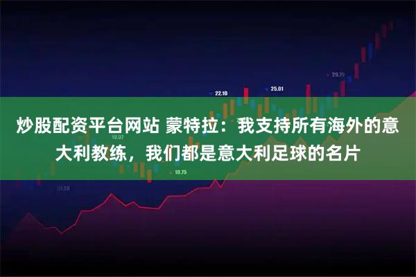 炒股配资平台网站 蒙特拉：我支持所有海外的意大利教练，我们都是意大利足球的名片