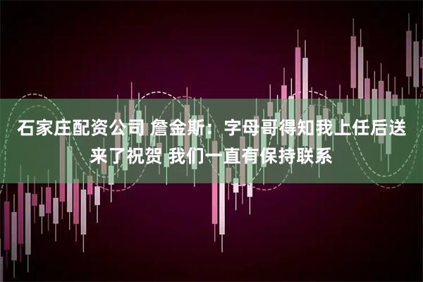 石家庄配资公司 詹金斯：字母哥得知我上任后送来了祝贺 我们一直有保持联系