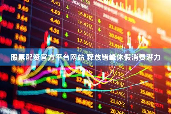 股票配资官方平台网站 释放错峰休假消费潜力
